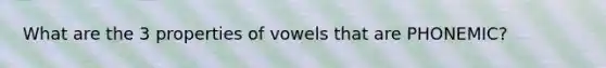 What are the 3 properties of vowels that are PHONEMIC?