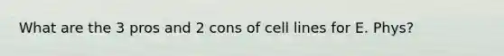 What are the 3 pros and 2 cons of cell lines for E. Phys?