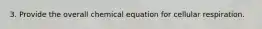 3. Provide the overall chemical equation for cellular respiration.