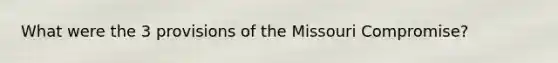 What were the 3 provisions of the Missouri Compromise?