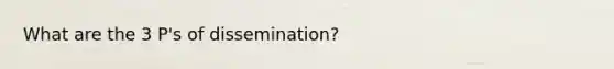 What are the 3 P's of dissemination?