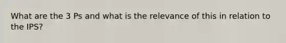 What are the 3 Ps and what is the relevance of this in relation to the IPS?