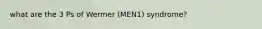 what are the 3 Ps of Wermer (MEN1) syndrome?