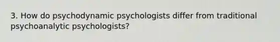 3. How do psychodynamic psychologists differ from traditional psychoanalytic psychologists?