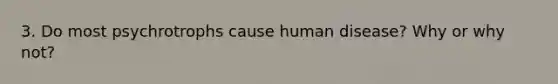 3. Do most psychrotrophs cause human disease? Why or why not?