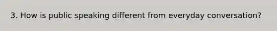 3. How is public speaking different from everyday conversation?