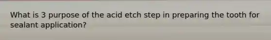 What is 3 purpose of the acid etch step in preparing the tooth for sealant application?