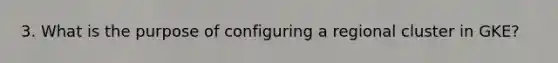 3. What is the purpose of configuring a regional cluster in GKE?