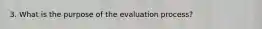 3. What is the purpose of the evaluation process?