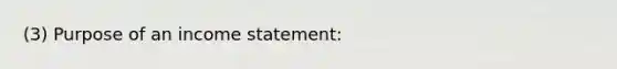 (3) Purpose of an income statement: