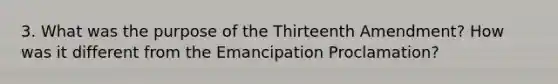 3. What was the purpose of the Thirteenth Amendment? How was it different from the Emancipation Proclamation?