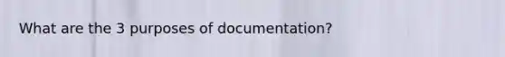 What are the 3 purposes of documentation?