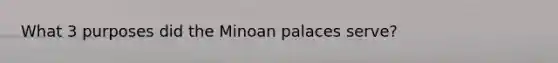 What 3 purposes did the Minoan palaces serve?