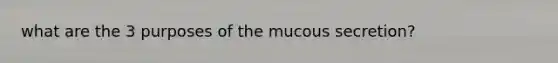 what are the 3 purposes of the mucous secretion?