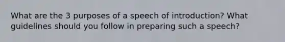 What are the 3 purposes of a speech of introduction? What guidelines should you follow in preparing such a speech?