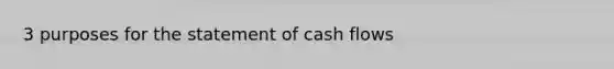 3 purposes for the statement of cash flows