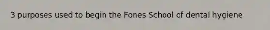 3 purposes used to begin the Fones School of dental hygiene