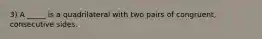 3) A _____ is a quadrilateral with two pairs of congruent, consecutive sides.