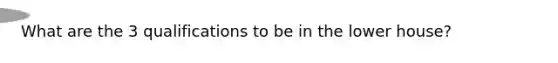 What are the 3 qualifications to be in the lower house?