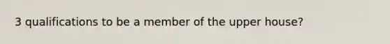 3 qualifications to be a member of the upper house?