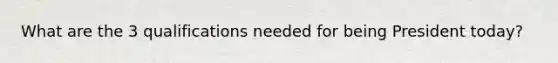 What are the 3 qualifications needed for being President today?