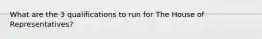 What are the 3 qualifications to run for The House of Representatives?