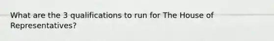 What are the 3 qualifications to run for The House of Representatives?
