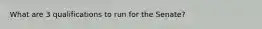 What are 3 qualifications to run for the Senate?