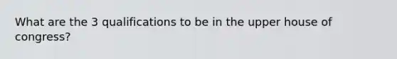 What are the 3 qualifications to be in the upper house of congress?