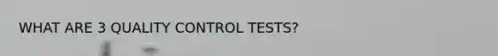 WHAT ARE 3 QUALITY CONTROL TESTS?