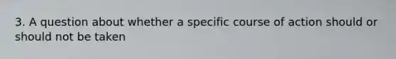 3. A question about whether a specific course of action should or should not be taken