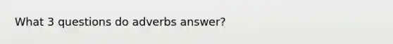 What 3 questions do adverbs answer?