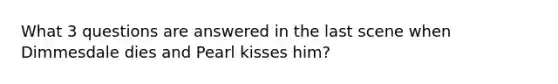 What 3 questions are answered in the last scene when Dimmesdale dies and Pearl kisses him?