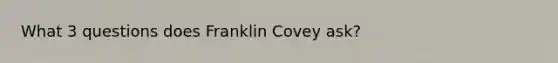 What 3 questions does Franklin Covey ask?