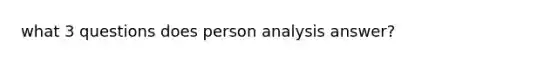 what 3 questions does person analysis answer?