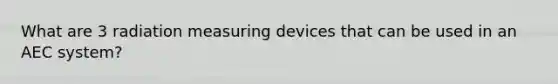 What are 3 radiation measuring devices that can be used in an AEC system?