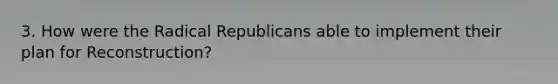 3. How were the Radical Republicans able to implement their plan for Reconstruction?