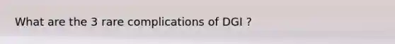 What are the 3 rare complications of DGI ?