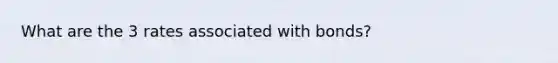 What are the 3 rates associated with bonds?