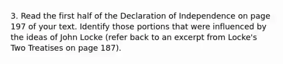 3. Read the first half of the Declaration of Independence on page 197 of your text. Identify those portions that were influenced by the ideas of John Locke (refer back to an excerpt from Locke's Two Treatises on page 187).