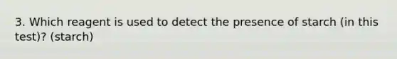 3. Which reagent is used to detect the presence of starch (in this test)? (starch)