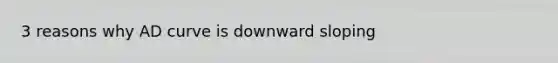 3 reasons why AD curve is downward sloping