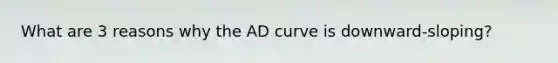 What are 3 reasons why the AD curve is downward-sloping?