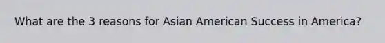 What are the 3 reasons for Asian American Success in America?