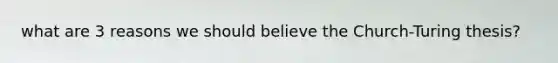 what are 3 reasons we should believe the Church-Turing thesis?