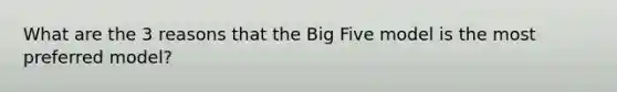 What are the 3 reasons that the Big Five model is the most preferred model?