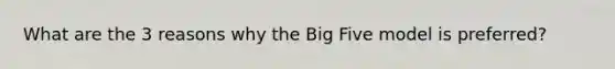 What are the 3 reasons why the Big Five model is preferred?