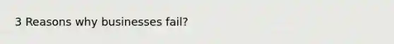 3 Reasons why businesses fail?