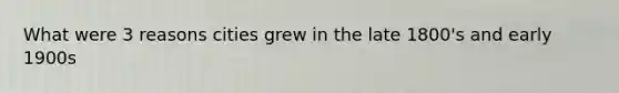 What were 3 reasons cities grew in the late 1800's and early 1900s