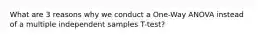 What are 3 reasons why we conduct a One-Way ANOVA instead of a multiple independent samples T-test?